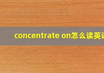 concentrate on怎么读英语